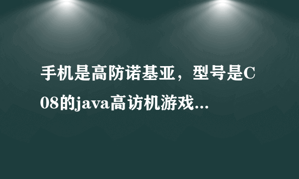 手机是高防诺基亚，型号是C08的java高访机游戏下载！谢谢个为了！