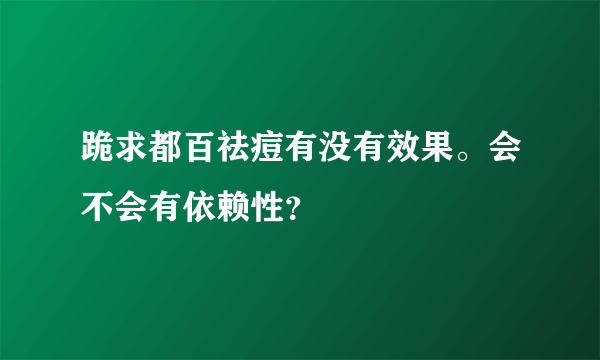 跪求都百祛痘有没有效果。会不会有依赖性？