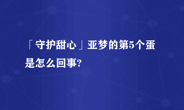 「守护甜心」亚梦的第5个蛋是怎么回事?