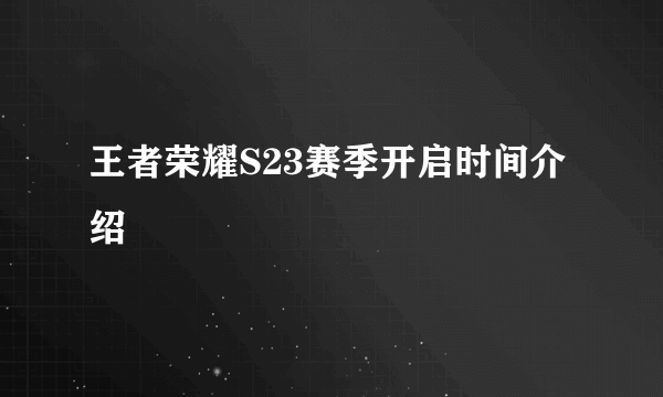 王者荣耀S23赛季开启时间介绍