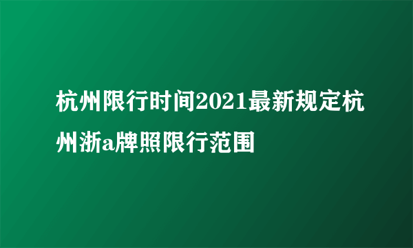 杭州限行时间2021最新规定杭州浙a牌照限行范围