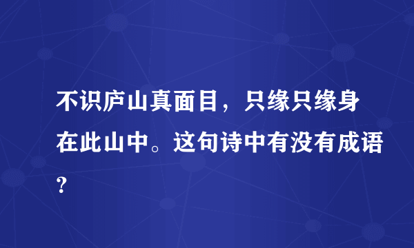 不识庐山真面目，只缘只缘身在此山中。这句诗中有没有成语？