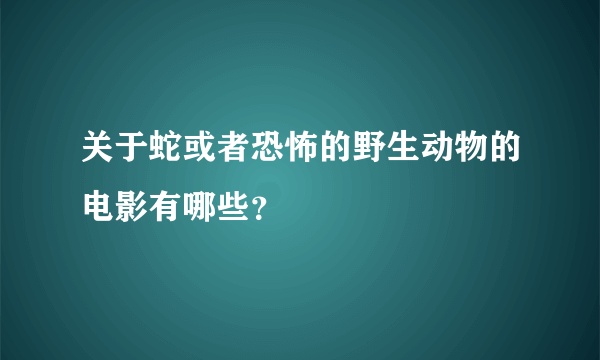 关于蛇或者恐怖的野生动物的电影有哪些？