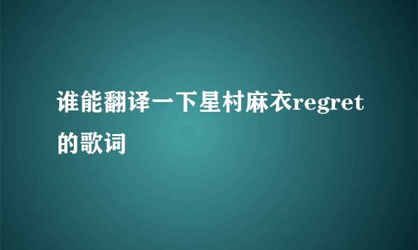 谁能翻译一下星村麻衣regret的歌词