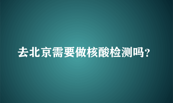 去北京需要做核酸检测吗？