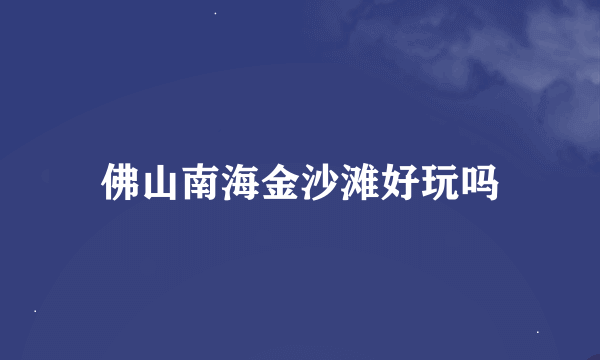 佛山南海金沙滩好玩吗