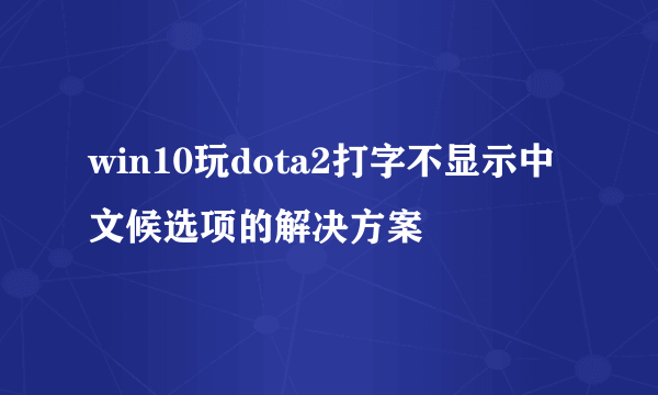 win10玩dota2打字不显示中文候选项的解决方案