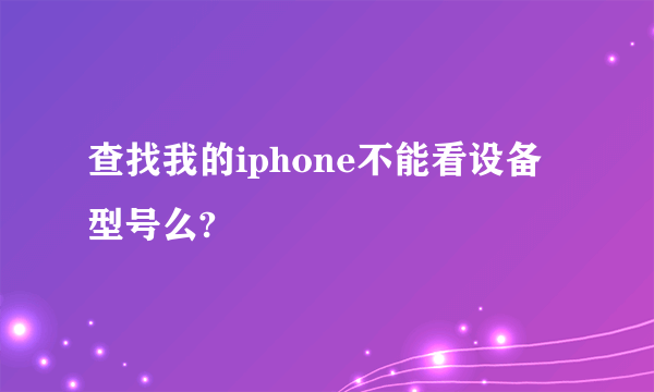 查找我的iphone不能看设备型号么?