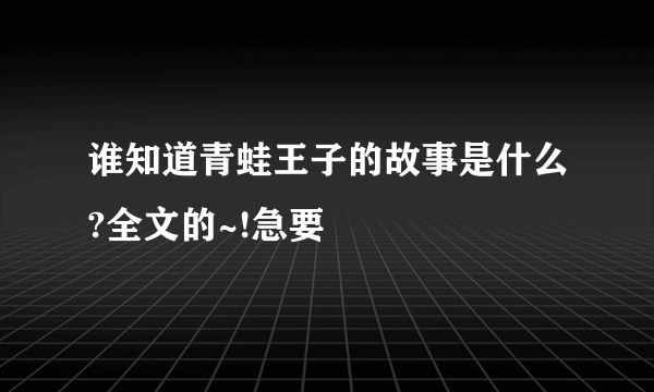 谁知道青蛙王子的故事是什么?全文的~!急要