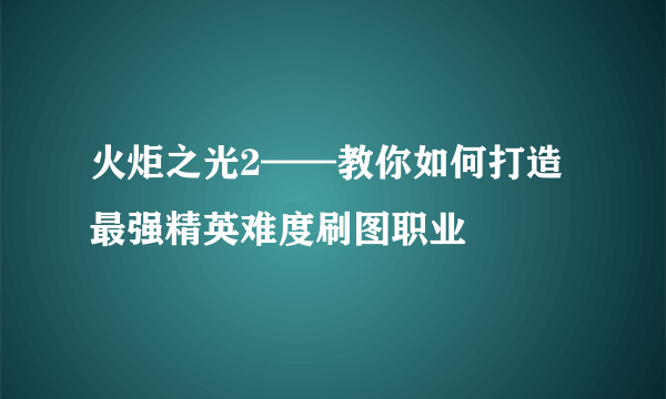 火炬之光2——教你如何打造最强精英难度刷图职业