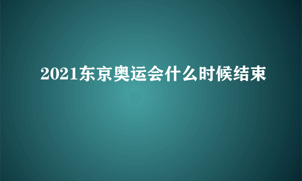 2021东京奥运会什么时候结束