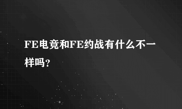 FE电竞和FE约战有什么不一样吗？