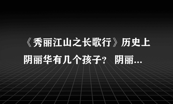 《秀丽江山之长歌行》历史上阴丽华有几个孩子？ 阴丽华五个儿子结局是什么？