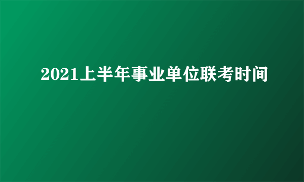 2021上半年事业单位联考时间