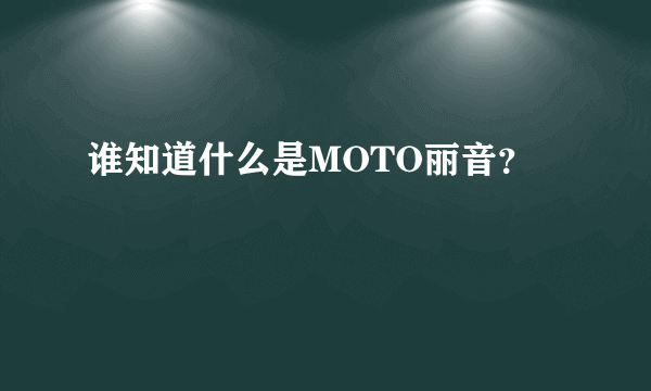 谁知道什么是MOTO丽音？