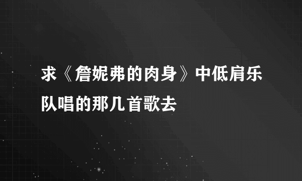 求《詹妮弗的肉身》中低肩乐队唱的那几首歌去