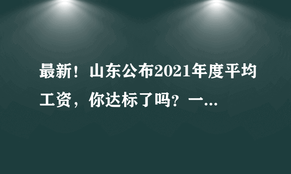 最新！山东公布2021年度平均工资，你达标了吗？一起来看吧