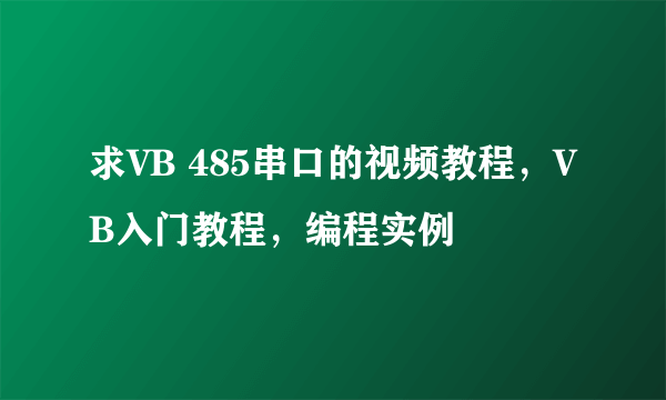 求VB 485串口的视频教程，VB入门教程，编程实例