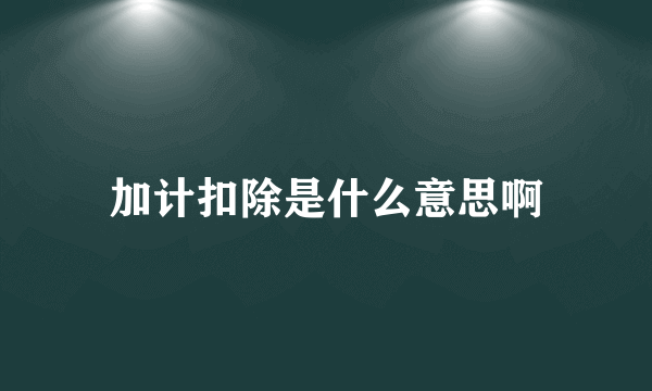 加计扣除是什么意思啊