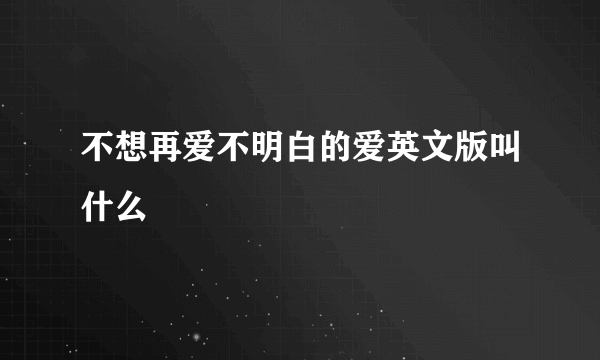 不想再爱不明白的爱英文版叫什么