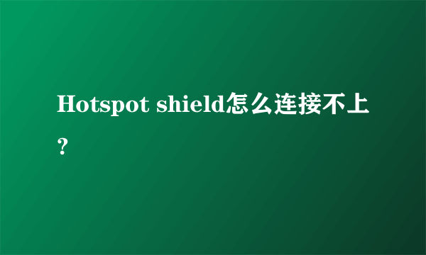 Hotspot shield怎么连接不上?