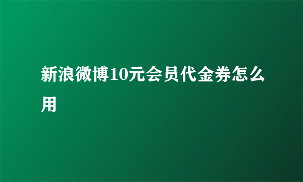 新浪微博10元会员代金券怎么用