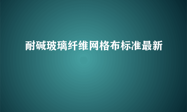 耐碱玻璃纤维网格布标准最新