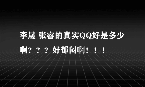 李晟 张睿的真实QQ好是多少啊？？？好郁闷啊！！！