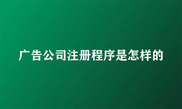 广告公司注册程序是怎样的