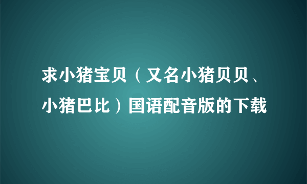 求小猪宝贝（又名小猪贝贝、小猪巴比）国语配音版的下载