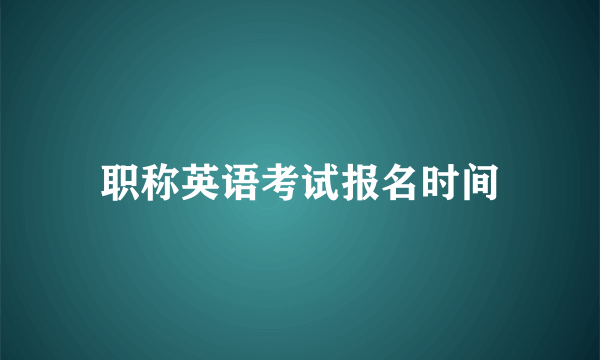 职称英语考试报名时间