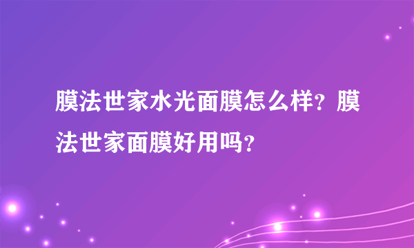 膜法世家水光面膜怎么样？膜法世家面膜好用吗？