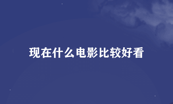 现在什么电影比较好看