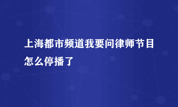 上海都市频道我要问律师节目怎么停播了