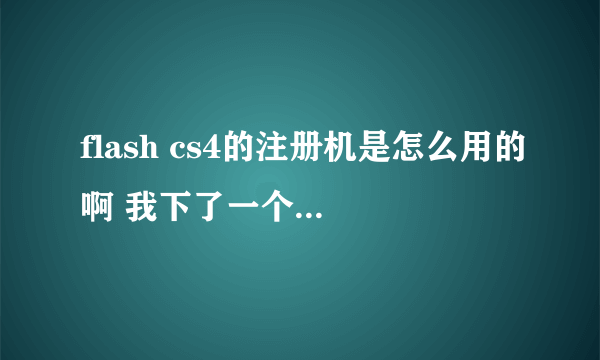 flash cs4的注册机是怎么用的啊 我下了一个 这个界面对吗