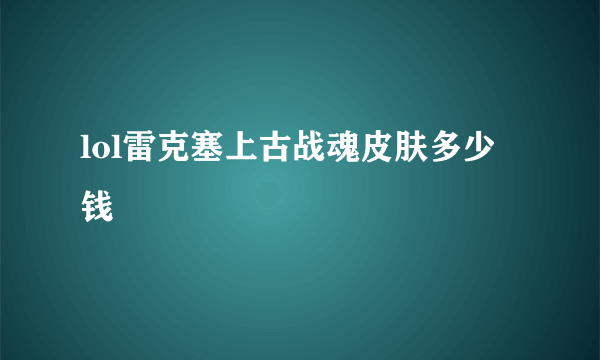 lol雷克塞上古战魂皮肤多少钱