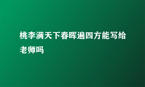 桃李满天下春晖遍四方能写给老师吗