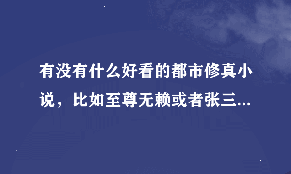 有没有什么好看的都市修真小说，比如至尊无赖或者张三丰弟子现代生活录那样的