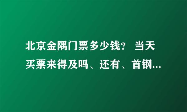 北京金隅门票多少钱？ 当天买票来得及吗、还有、首钢篮球馆具体在哪？ 谢谢啦~