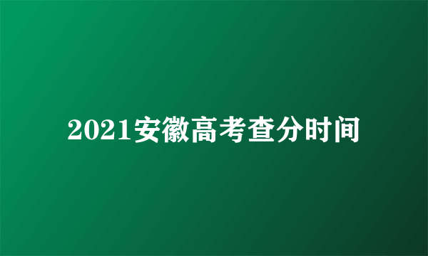 2021安徽高考查分时间