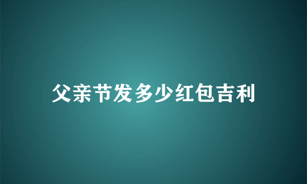 父亲节发多少红包吉利