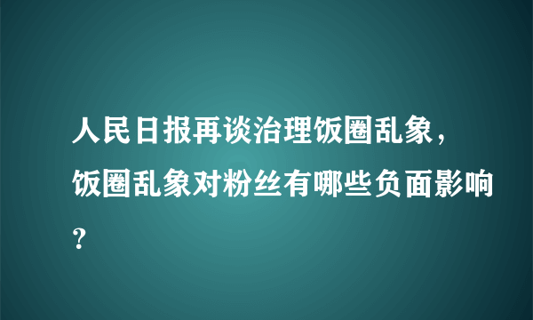 人民日报再谈治理饭圈乱象，饭圈乱象对粉丝有哪些负面影响？