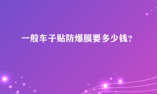 一般车子贴防爆膜要多少钱？