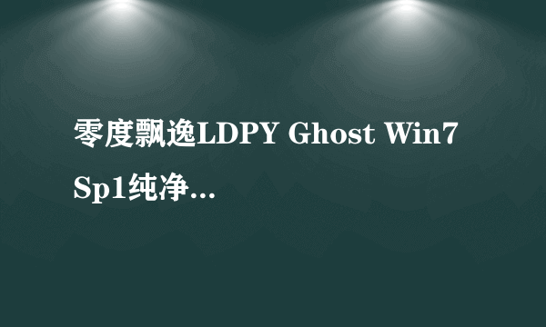 零度飘逸LDPY Ghost Win7 Sp1纯净选择版V7.0(32位驱动增强版)，这种系统怎么装，安装步骤详细