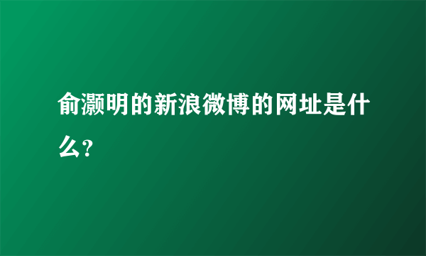 俞灏明的新浪微博的网址是什么？