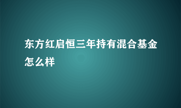 东方红启恒三年持有混合基金怎么样