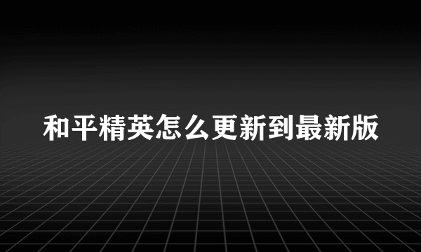 和平精英怎么更新到最新版