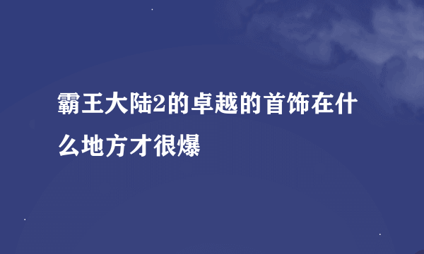 霸王大陆2的卓越的首饰在什么地方才很爆