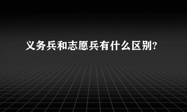 义务兵和志愿兵有什么区别?