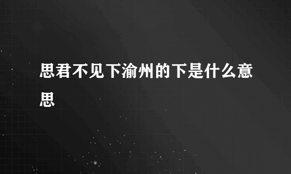 思君不见下渝州的下是什么意思